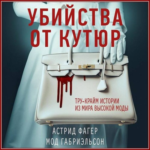 Астрид Фагер, Мод Габриэльсон - Убийства от кутюр. Тру-крайм истории из мира высокой моды (2023) МР3 скачать торрент