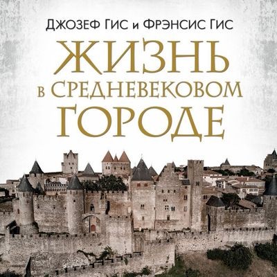 Джозеф Гис, Фрэнсис Гис - Жизнь в средневековом городе (2024) MP3 скачать торрент
