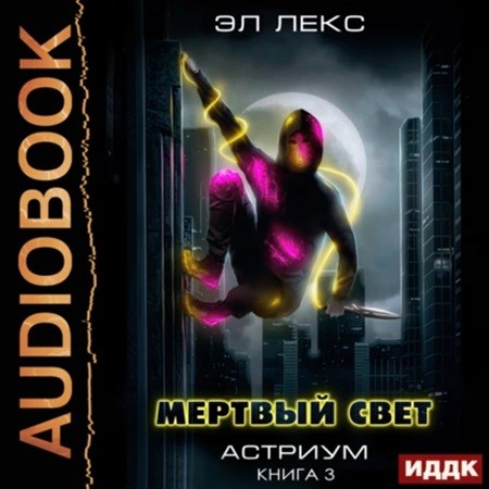 Эл Лекс - Астриум 3, Мёртвый свет. Книга 3 (2024) МР3 скачать торрент