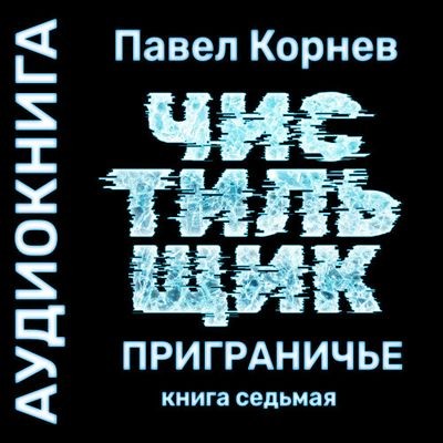 Павел Корнев - Приграничье 7. Чистильщик (2024) MP3 скачать торрент
