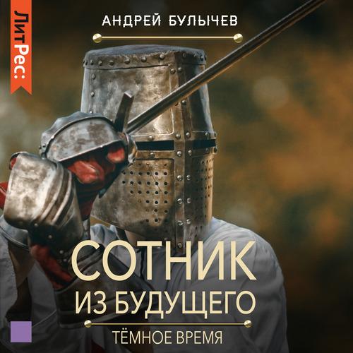 Андрей Булычев - Сотник из будущего 6, Тёмное время (2022) MP3 скачать торрент