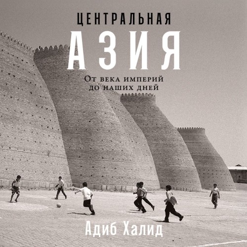 Адиб  Халид - Центральная Азия: От века империй до наших дней (2024) МР3 скачать торрент