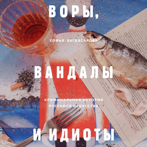 Софья Багдасарова - Воры, вандалы и идиоты. Криминальная история русского искусства (2019) МР3 скачать торрент